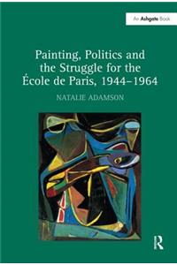 Painting, Politics and the Struggle for the École de Paris, 1944-1964