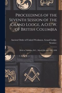 Proceedings of the Seventh Session of the Grand Lodge, A.O.U.W. of British Columbia [microform]