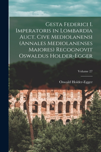 Gesta Federici I. imperatoris in Lombardia auct. cive mediolanensi (Annales mediolanenses maiores) Recognovit Oswaldus Holder-Egger; Volume 27