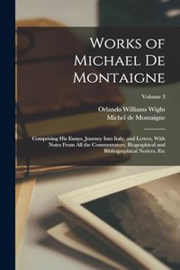 Works of Michael de Montaigne; Comprising his Essays, Journey Into Italy, and Letters, With Notes From all the Commentators, Biographical and Bibliographical Notices, etc; Volume 3