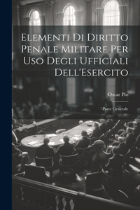 Elementi Di Diritto Penale Militare Per Uso Degli Ufficiali Dell'Esercito