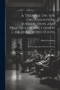 Treatise On the Organization, Jurisdiction and Practice of the Courts of the United States