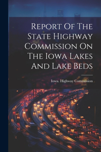 Report Of The State Highway Commission On The Iowa Lakes And Lake Beds