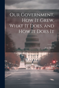 Our Government, How It Grew, What It Does, and How It Does It