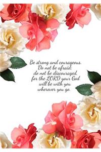 Be strong and courageous. Do not be afraid; do not be discouraged, for the LORD your God will be with you wherever you go