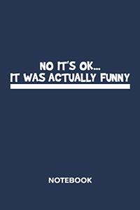 No It's Ok. It Was Actually Funny. NOTEBOOK