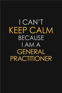 I Can't Keep Calm Because I Am A General Practitioner