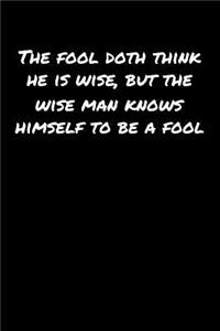 The Fool Doth Think He Is Wise But The Wise Man Knows Himself To Be A Fool