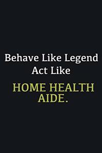 Behave like Legend Act Like Home health aide.