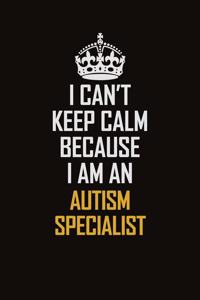 I Can't Keep Calm Because I Am An Autism specialist: Motivational Career Pride Quote 6x9 Blank Lined Job Inspirational Notebook Journal