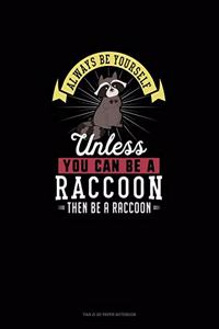 Always Be Yourself Unless You Can Be A Raccoon Then Be A Raccoon