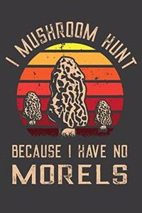 I Mushroom Hunt Because I Have No Morels
