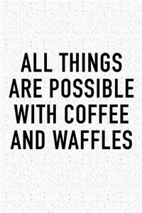 All Things Are Possible with Coffee and Waffles