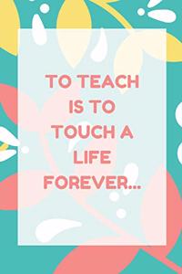 To Teach is to Touch a Life Forever