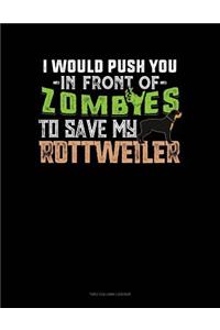 I Would Push You In Front Of Zombies To Save My Rottweiler