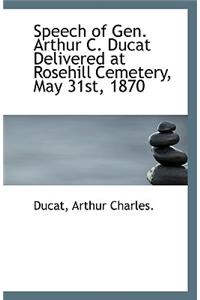 Speech of Gen. Arthur C. Ducat Delivered at Rosehill Cemetery, May 31st, 1870