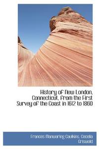 History of New London, Connecticut, from the First Survey of the Coast in 1612 to 1860