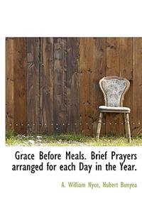 Grace Before Meals. Brief Prayers Arranged for Each Day in the Year.