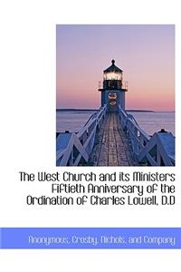 The West Church and Its Ministers Fiftieth Anniversary of the Ordination of Charles Lowell, D.D