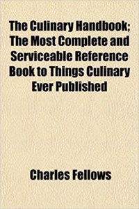 The Culinary Handbook; The Most Complete and Serviceable Reference Book to Things Culinary Ever Published