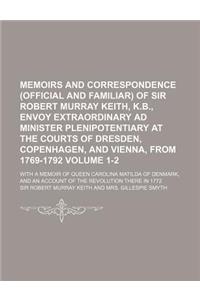 Memoirs and Correspondence (Official and Familiar) of Sir Robert Murray Keith, K.B., Envoy Extraordinary Ad Minister Plenipotentiary at the Courts of