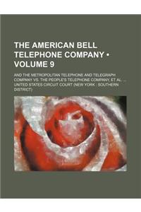 The American Bell Telephone Company (Volume 9); And the Metropolitan Telephone and Telegraph Company vs. the People's Telephone Company, et al.
