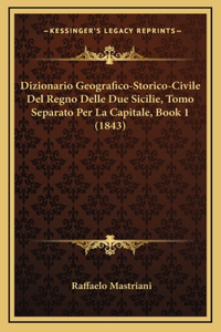 Dizionario Geografico-Storico-Civile Del Regno Delle Due Sicilie, Tomo Separato Per La Capitale, Book 1 (1843)