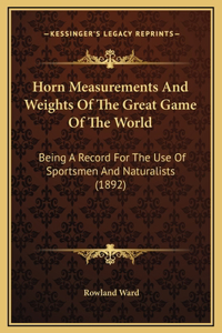 Horn Measurements And Weights Of The Great Game Of The World: Being A Record For The Use Of Sportsmen And Naturalists (1892)