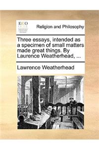 Three Essays, Intended as a Specimen of Small Matters Made Great Things. by Laurence Weatherhead, ...