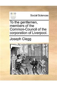 To the Gentlemen, Members of the Common-Council of the Corporation of Liverpool.