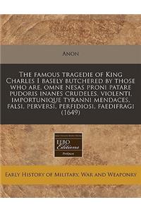 The Famous Tragedie of King Charles I Basely Butchered by Those Who Are, Omne Nesas Proni Patare Pudoris Inanes Crudeles, Violenti, Importunique Tyranni Mendaces, Falsi, Perversi, Perfidiosi, Faedifragi (1649)