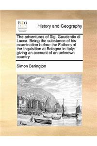 The adventures of Sig. Gaudentio di Lucca. Being the substance of his examination before the Fathers of the Inquisition at Bologna in Italy