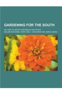 Gardening for the South; Or, How to Grow Vegetables and Fruits