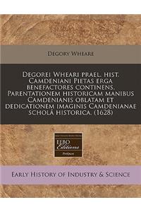 Degorei Wheari Prael. Hist. Camdeniani Pietas Erga Benefactores Continens, Parentationem Historicam Manibus Camdenianis Oblatam Et Dedicationem Imaginis Camdenianae ScholÃ¢ Historica. (1628)