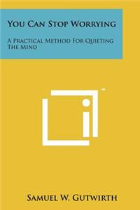 You Can Stop Worrying: A Practical Method For Quieting The Mind