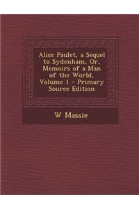 Alice Paulet, a Sequel to Sydenham, Or, Memoirs of a Man of the World, Volume 1