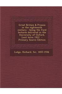 Great Britain & Prussia in the Eighteenth Century: Being the Ford Lectures Delivered in the University of Oxford, Lent Term 1922