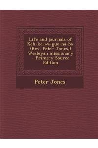 Life and Journals of Keh-Ke-Wa-Guo-Na-Ba: (Rev. Peter Jones, ) Wesleyan Missionary