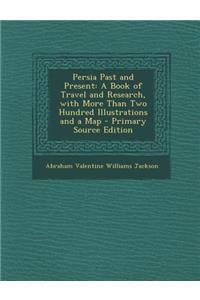 Persia Past and Present: A Book of Travel and Research, with More Than Two Hundred Illustrations and a Map