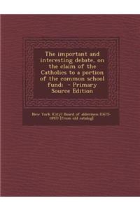 Important and Interesting Debate, on the Claim of the Catholics to a Portion of the Common School Fund;