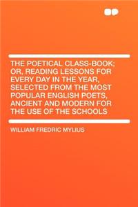 The Poetical Class-Book; Or, Reading Lessons for Every Day in the Year, Selected from the Most Popular English Poets, Ancient and Modern for the Use of the Schools