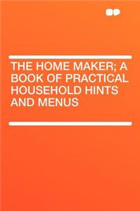 The Home Maker; A Book of Practical Household Hints and Menus