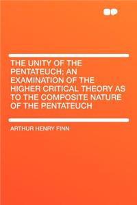 The Unity of the Pentateuch; An Examination of the Higher Critical Theory as to the Composite Nature of the Pentateuch