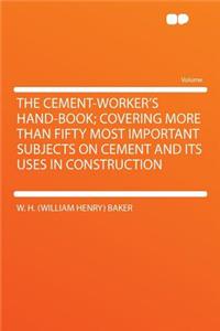 The Cement-Worker's Hand-Book; Covering More Than Fifty Most Important Subjects on Cement and Its Uses in Construction