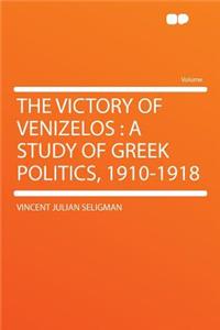 The Victory of Venizelos: A Study of Greek Politics, 1910-1918