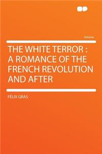 The White Terror: A Romance of the French Revolution and After