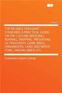 The Reliable Pheasant Standard, a Practical Guide on the Culture, Breeding, Rearing, Trapping, Preserving of Pheasants, Game Birds, Ornamental Land and Water Fowl, Singing Birds, Etc