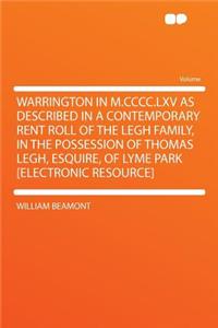 Warrington in M.CCCC.LXV as Described in a Contemporary Rent Roll of the Legh Family, in the Possession of Thomas Legh, Esquire, of Lyme Park [electronic Resource]