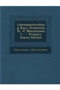 Lebensbeschreibung Kays. Friedrichs III. U. Maximilians I.... - Primary Source Edition