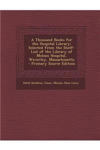 A Thousand Books for the Hospital Library: Selected from the Shelf-List of the Library of McLean Hospital, Waverley, Massachusetts - Primary Source